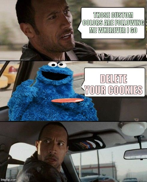 The Rock Driving Cookie Monster | THOSE CUSTOM COLORS ARE FOLLOWING ME WHEREVER I GO DELETE YOUR COOKIES | image tagged in the rock driving cookie monster | made w/ Imgflip meme maker