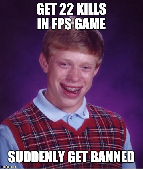 Bad Luck Brian | GET 22 KILLS IN FPS GAME; SUDDENLY GET BANNED | image tagged in memes,bad luck brian | made w/ Imgflip meme maker