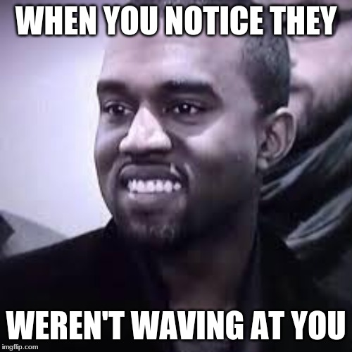 WHEN YOU NOTICE THEY; WEREN'T WAVING AT YOU | image tagged in funny memes,ill just wait here | made w/ Imgflip meme maker