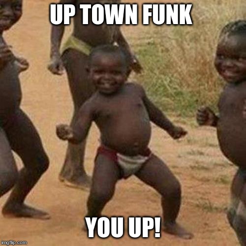Third World Success Kid Meme | UP TOWN FUNK; YOU UP! | image tagged in memes,third world success kid | made w/ Imgflip meme maker