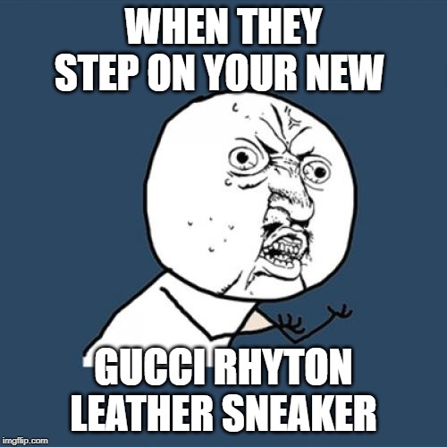 Y U No Meme | WHEN THEY STEP ON YOUR NEW; GUCCI RHYTON LEATHER SNEAKER | image tagged in memes,y u no | made w/ Imgflip meme maker