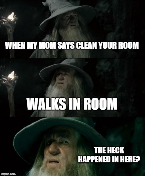 Confused Gandalf Meme | WHEN MY MOM SAYS CLEAN YOUR ROOM; WALKS IN ROOM; THE HECK HAPPENED IN HERE? | image tagged in memes,confused gandalf | made w/ Imgflip meme maker