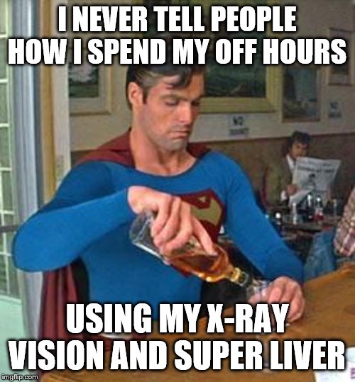 Drunk Superman | I NEVER TELL PEOPLE HOW I SPEND MY OFF HOURS USING MY X-RAY VISION AND SUPER LIVER | image tagged in drunk superman | made w/ Imgflip meme maker