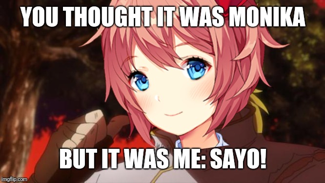 Plot twist! (Act 4 Spoilers) | YOU THOUGHT IT WAS MONIKA; BUT IT WAS ME: SAYO! | image tagged in doki doki literature club,but it was me dio | made w/ Imgflip meme maker