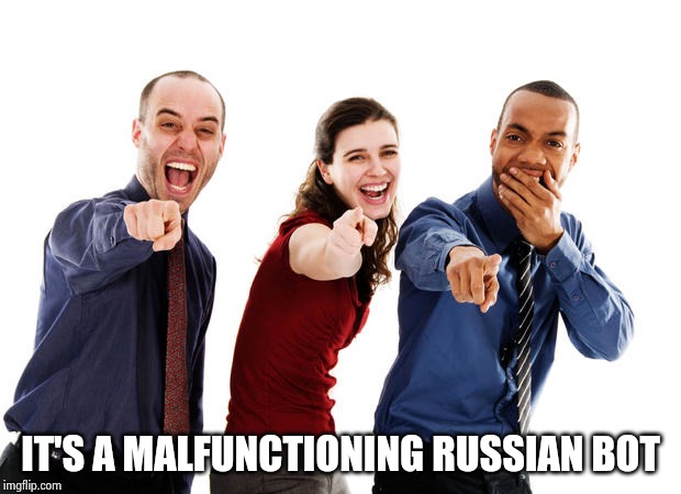 People laughing at you | IT'S A MALFUNCTIONING RUSSIAN BOT | image tagged in people laughing at you | made w/ Imgflip meme maker