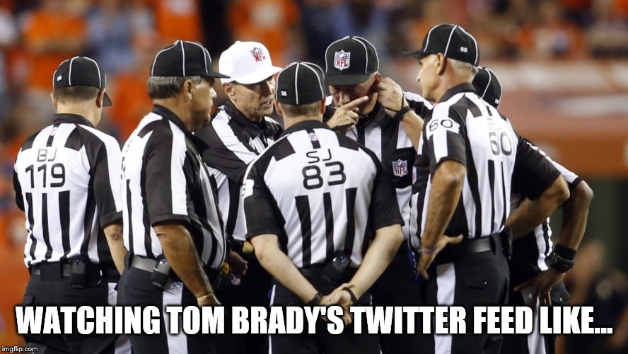 Referee conference | WATCHING TOM BRADY'S TWITTER FEED LIKE... | image tagged in nfl referee,nfl memes,nfl | made w/ Imgflip meme maker