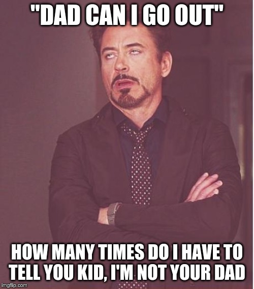 Face You Make Robert Downey Jr Meme | "DAD CAN I GO OUT"; HOW MANY TIMES DO I HAVE TO TELL YOU KID, I'M NOT YOUR DAD | image tagged in memes,face you make robert downey jr | made w/ Imgflip meme maker