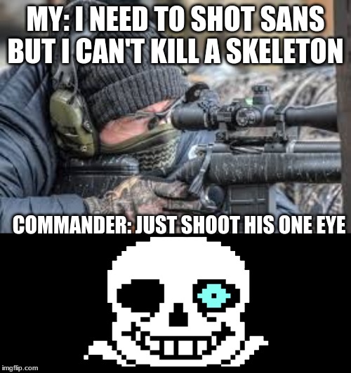 shoot his eye | MY: I NEED TO SHOT SANS BUT I CAN'T KILL A SKELETON; COMMANDER: JUST SHOOT HIS ONE EYE | image tagged in video games,undertale,sniper | made w/ Imgflip meme maker