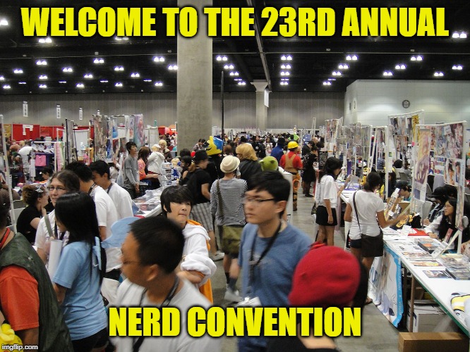 Conventions | WELCOME TO THE 23RD ANNUAL NERD CONVENTION | image tagged in conventions | made w/ Imgflip meme maker