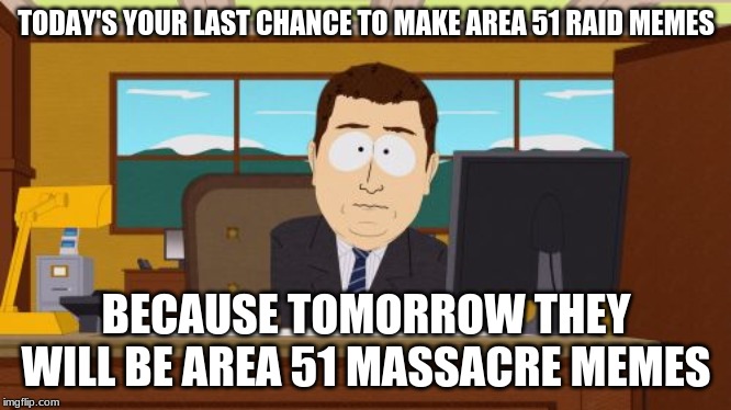 MAKE EM WHILE YOU CAN! | TODAY'S YOUR LAST CHANCE TO MAKE AREA 51 RAID MEMES; BECAUSE TOMORROW THEY WILL BE AREA 51 MASSACRE MEMES | image tagged in memes,aaaaand its gone,storm area 51 | made w/ Imgflip meme maker
