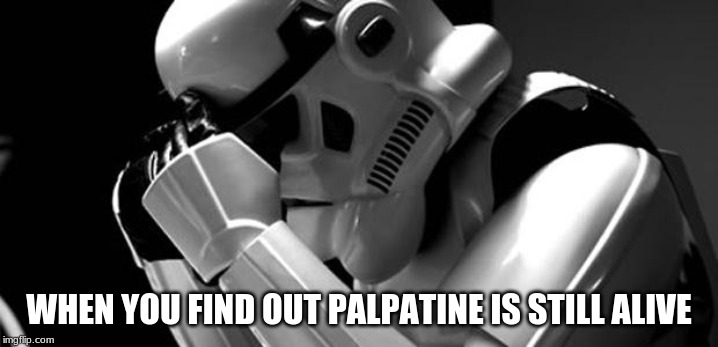 Star wars | WHEN YOU FIND OUT PALPATINE IS STILL ALIVE | image tagged in star wars | made w/ Imgflip meme maker