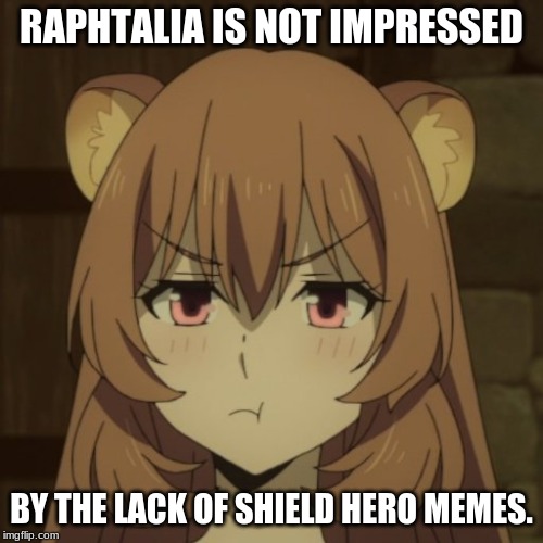 Introducing... RAPHTALIA!! | RAPHTALIA IS NOT IMPRESSED; BY THE LACK OF SHIELD HERO MEMES. | image tagged in raphtalia,rising of the shield hero,anime,memes | made w/ Imgflip meme maker