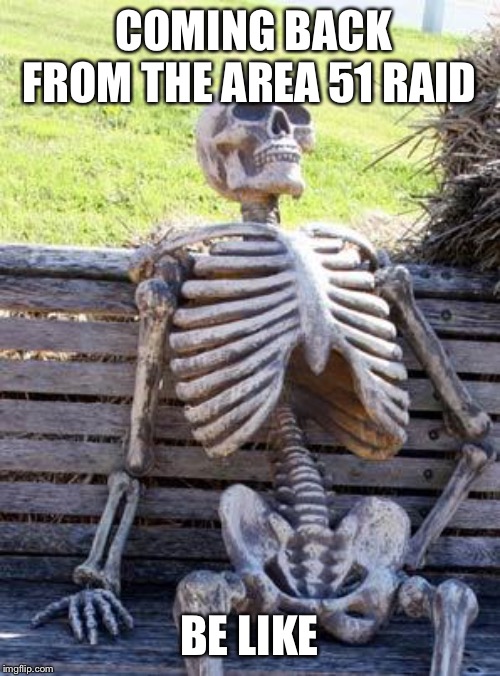 Waiting Skeleton Meme | COMING BACK FROM THE AREA 51 RAID; BE LIKE | image tagged in memes,waiting skeleton | made w/ Imgflip meme maker