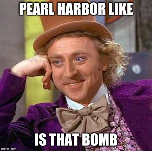 Creepy Condescending Wonka | PEARL HARBOR LIKE; IS THAT BOMB | image tagged in memes,creepy condescending wonka | made w/ Imgflip meme maker