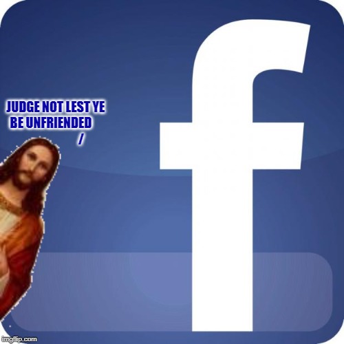 JUDGE NOT LEST YE BE UNFRIENDED                          / | made w/ Imgflip meme maker