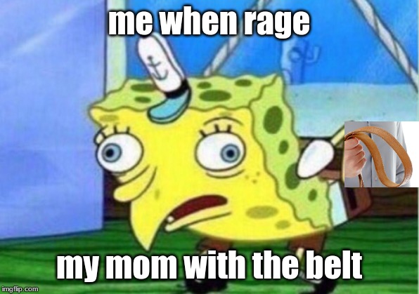 Mocking Spongebob Meme | me when rage; my mom with the belt | image tagged in memes,mocking spongebob | made w/ Imgflip meme maker