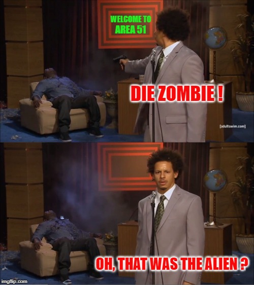 Area 51 Hazards | WELCOME TO; AREA 51; DIE ZOMBIE ! OH, THAT WAS THE ALIEN ? | image tagged in memes,who killed hannibal | made w/ Imgflip meme maker