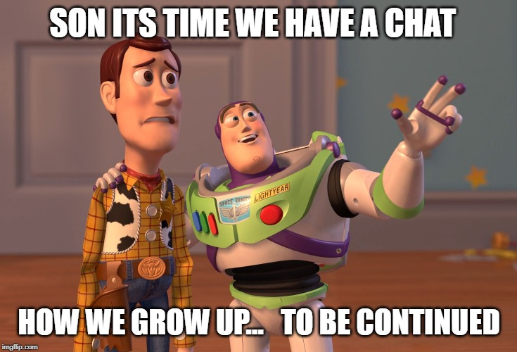 X, X Everywhere | SON ITS TIME WE HAVE A CHAT; HOW WE GROW UP...   TO BE CONTINUED | image tagged in memes,x x everywhere | made w/ Imgflip meme maker