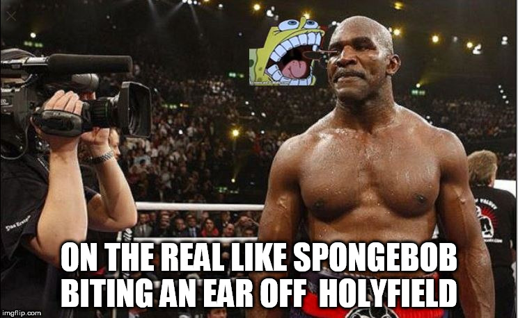 Some   mornings   SPONGEBOB IS   STARVING HUNGRY! | ON THE REAL LIKE SPONGEBOB BITING AN EAR OFF  HOLYFIELD | image tagged in spongebob,holyfield,biting his ear off,on the  real | made w/ Imgflip meme maker