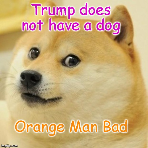 Dogs Don't Like Trump | Trump does not have a dog; Orange Man Bad | image tagged in doge,impeach trump,pee on his leg,dogs hate him,poop on trump's carpet,run away | made w/ Imgflip meme maker