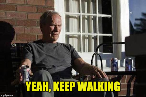 Clint Eastwood Gran Torino | YEAH, KEEP WALKING | image tagged in clint eastwood gran torino | made w/ Imgflip meme maker