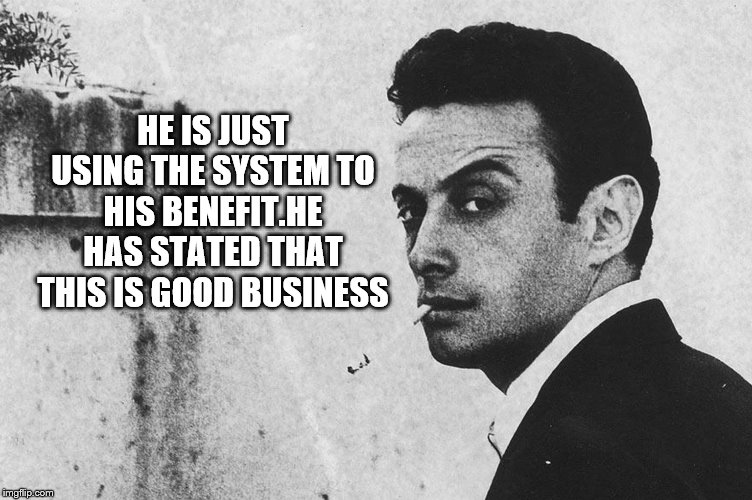 HE IS JUST USING THE SYSTEM TO HIS BENEFIT.HE HAS STATED THAT THIS IS GOOD BUSINESS | made w/ Imgflip meme maker