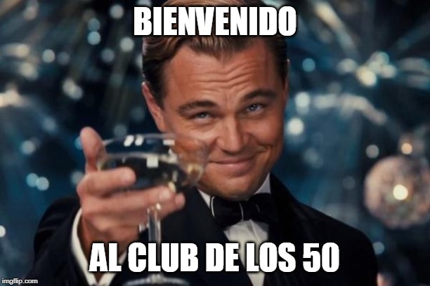 Leonardo Dicaprio Cheers Meme | BIENVENIDO; AL CLUB DE LOS 50 | image tagged in memes,leonardo dicaprio cheers | made w/ Imgflip meme maker