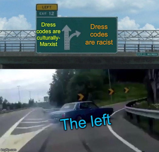 Left Exit 12 Off Ramp | Dress codes are culturally- Marxist; Dress codes are racist; The left | image tagged in memes,left exit 12 off ramp | made w/ Imgflip meme maker