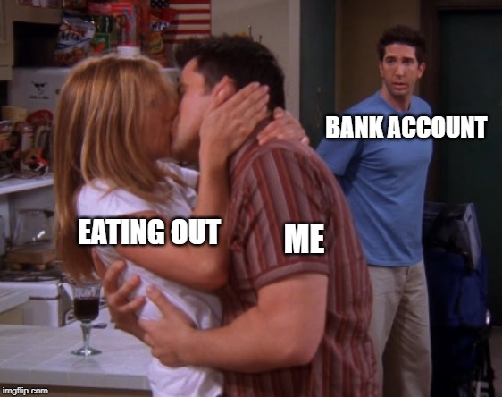 Sad But True | BANK ACCOUNT; EATING OUT; ME | image tagged in eating,memes | made w/ Imgflip meme maker