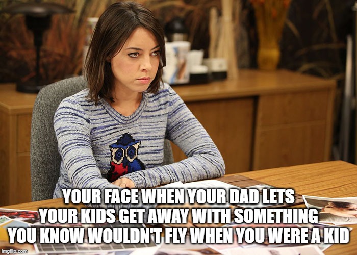 Let Grandpa be Grandpa | YOUR FACE WHEN YOUR DAD LETS YOUR KIDS GET AWAY WITH SOMETHING YOU KNOW WOULDN'T FLY WHEN YOU WERE A KID | image tagged in funny,parents,parenting,grandpa,grandma,kids | made w/ Imgflip meme maker