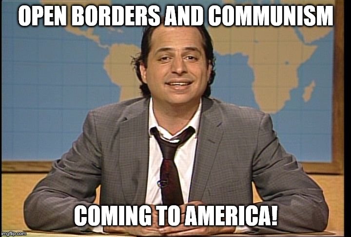 JON LOVITZ SNL LIAR | OPEN BORDERS AND COMMUNISM COMING TO AMERICA! | image tagged in jon lovitz snl liar | made w/ Imgflip meme maker