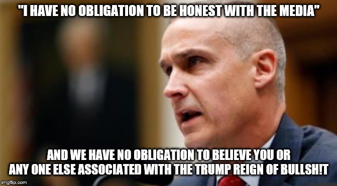 Corey Lewandowski | "I HAVE NO OBLIGATION TO BE HONEST WITH THE MEDIA"; AND WE HAVE NO OBLIGATION TO BELIEVE YOU OR ANY ONE ELSE ASSOCIATED WITH THE TRUMP REIGN OF BULLSH!T | image tagged in corey lewandowski | made w/ Imgflip meme maker