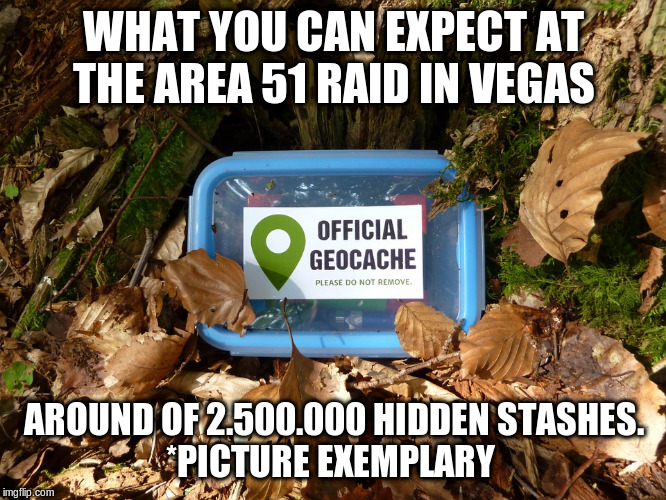 Go and hunt the secret stash of the geocache, maybe it's cash. If not, you might crash. | WHAT YOU CAN EXPECT AT THE AREA 51 RAID IN VEGAS; AROUND OF 2.500.000 HIDDEN STASHES.
*PICTURE EXEMPLARY | image tagged in geocache stash | made w/ Imgflip meme maker