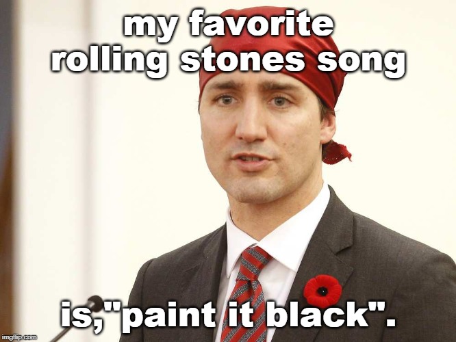 political nonsense can be funny | my favorite rolling stones song; is,"paint it black". | image tagged in justin trudeau,rolling stones,insane liberals,political correctness,so true memes | made w/ Imgflip meme maker