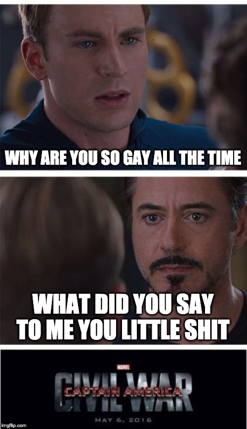 Marvel Civil War 1 Meme | WHY ARE YOU SO GAY ALL THE TIME; WHAT DID YOU SAY TO ME YOU LITTLE SHIT | image tagged in memes,marvel civil war 1 | made w/ Imgflip meme maker