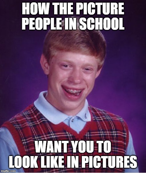 Bad lick Brian | HOW THE PICTURE PEOPLE IN SCHOOL; WANT YOU TO LOOK LIKE IN PICTURES | image tagged in bad lick brian | made w/ Imgflip meme maker