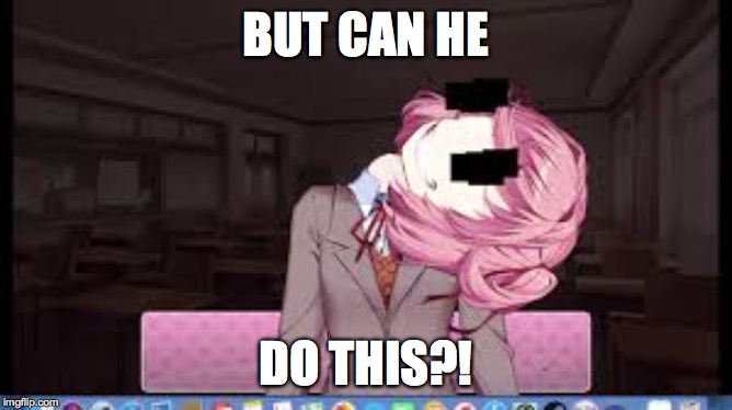 Natsuki | BUT CAN HE DO THIS?! | image tagged in natsuki | made w/ Imgflip meme maker