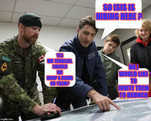 Justin Trudeau maps | SO ISIS IS HIDING HERE ? YES MR TRUDEAU, SHOULD WE DROP A BOMB ON THEM? NO,I WOULD LIKE TO INVITE THEM TO BRUNCH | image tagged in justin trudeau maps | made w/ Imgflip meme maker