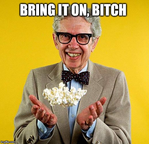 Orville redenbacher | BRING IT ON, B**CH | image tagged in orville redenbacher | made w/ Imgflip meme maker