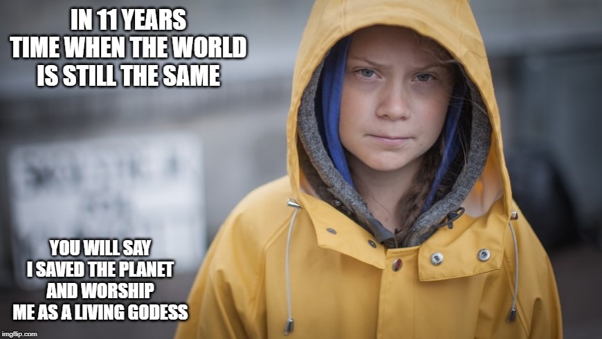 Angry Greta | IN 11 YEARS TIME WHEN THE WORLD IS STILL THE SAME; YOU WILL SAY I SAVED THE PLANET AND WORSHIP ME AS A LIVING GODESS | image tagged in angry greta | made w/ Imgflip meme maker