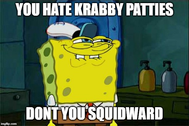 Don't You Squidward Meme | YOU HATE KRABBY PATTIES; DONT YOU SQUIDWARD | image tagged in memes,dont you squidward | made w/ Imgflip meme maker