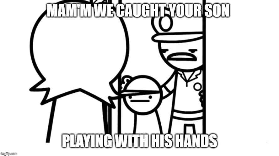 We Caught Your Son asdf | MAM'M WE CAUGHT YOUR SON; PLAYING WITH HIS HANDS | image tagged in we caught your son asdf | made w/ Imgflip meme maker