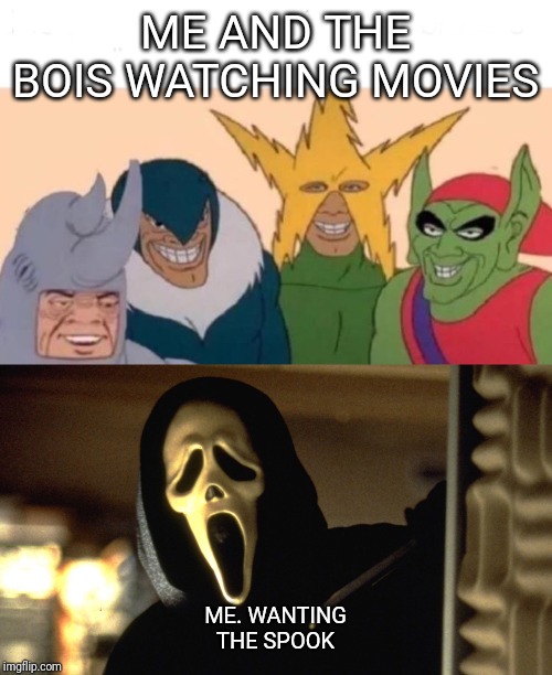 ME AND THE BOIS WATCHING MOVIES; ME. WANTING THE SPOOK | image tagged in memes,me and the boys | made w/ Imgflip meme maker