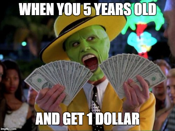 Money Money | WHEN YOU 5 YEARS OLD; AND GET 1 DOLLAR | image tagged in memes,money money | made w/ Imgflip meme maker