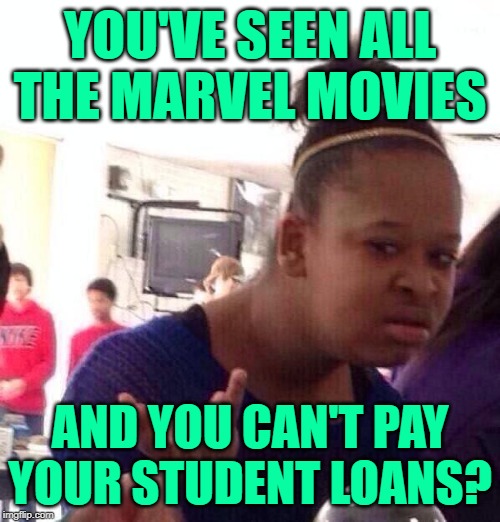 Black Girl Priorities | YOU'VE SEEN ALL
THE MARVEL MOVIES; AND YOU CAN'T PAY
YOUR STUDENT LOANS? | image tagged in black girl wat,so true memes,student loans,marvel comics,priorities,wtf | made w/ Imgflip meme maker