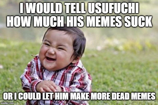 Evil Toddler Meme | I WOULD TELL USUFUCHI HOW MUCH HIS MEMES SUCK OR I COULD LET HIM MAKE MORE DEAD MEMES | image tagged in memes,evil toddler | made w/ Imgflip meme maker
