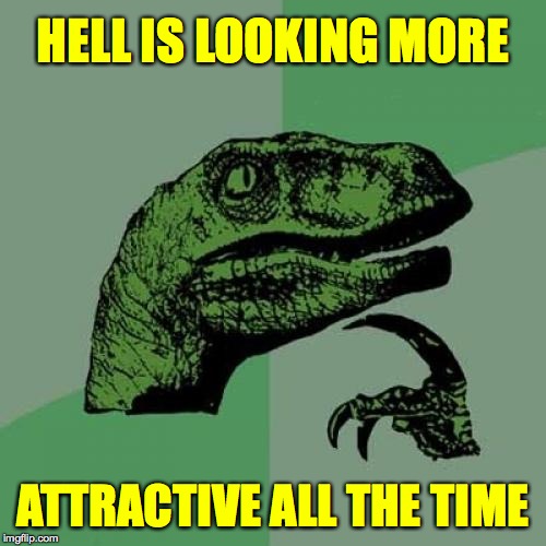 Thanks goodness for plan B  ( : | HELL IS LOOKING MORE; ATTRACTIVE ALL THE TIME | image tagged in memes,philosoraptor,trumpworld,hell yeah,two buttons | made w/ Imgflip meme maker