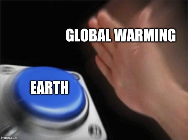 Blank Nut Button Meme | GLOBAL WARMING EARTH | image tagged in memes,blank nut button | made w/ Imgflip meme maker