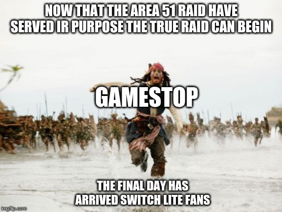 The World Has Their Eyes On Area 51, We have Our Eyes On The Switch Lite | NOW THAT THE AREA 51 RAID HAVE SERVED IR PURPOSE THE TRUE RAID CAN BEGIN; GAMESTOP; THE FINAL DAY HAS ARRIVED SWITCH LITE FANS | image tagged in memes,jack sparrow being chased,nintendo switch,switch,area 51 | made w/ Imgflip meme maker