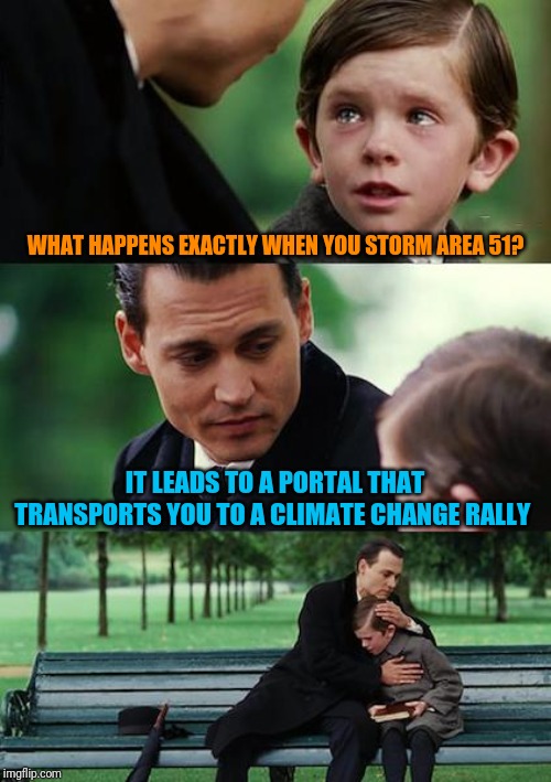 You don't think anyone willingly goes to those things, do you? | WHAT HAPPENS EXACTLY WHEN YOU STORM AREA 51? IT LEADS TO A PORTAL THAT TRANSPORTS YOU TO A CLIMATE CHANGE RALLY | image tagged in climate change,area 51 | made w/ Imgflip meme maker